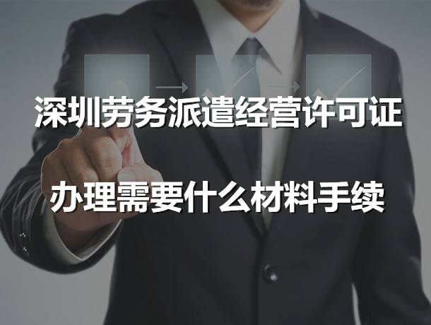 深圳勞務(wù)派遣經(jīng)營(yíng)許可證辦理需要什么材料手續(xù)